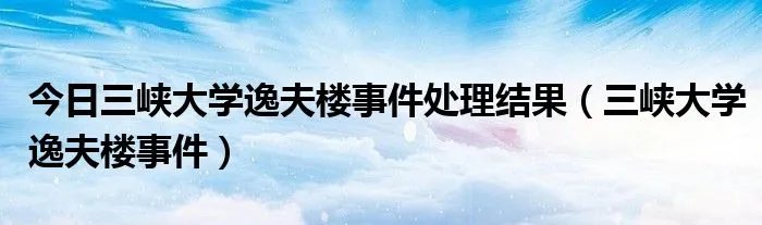 今日三峡大学逸夫楼事件处理结果（三峡大学逸夫楼事件）