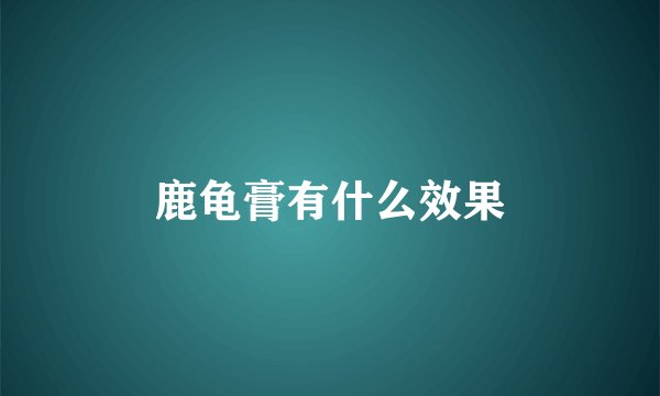 鹿龟膏有什么效果