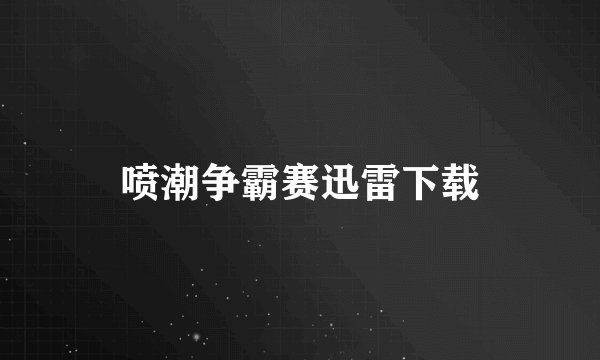 喷潮争霸赛迅雷下载