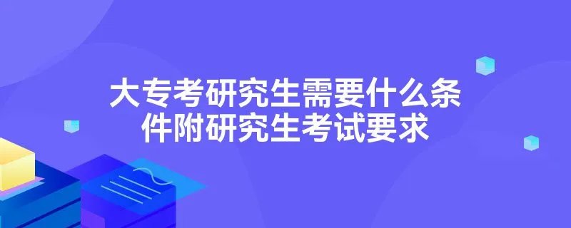 大专考研究生需要什么条件附研究生考试要求