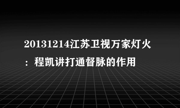 20131214江苏卫视万家灯火：程凯讲打通督脉的作用