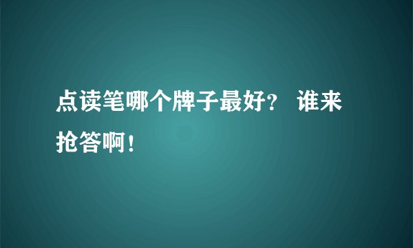 点读笔哪个牌子最好？ 谁来抢答啊！