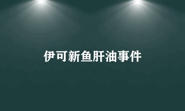 伊可新鱼肝油事件