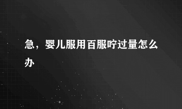 急，婴儿服用百服咛过量怎么办