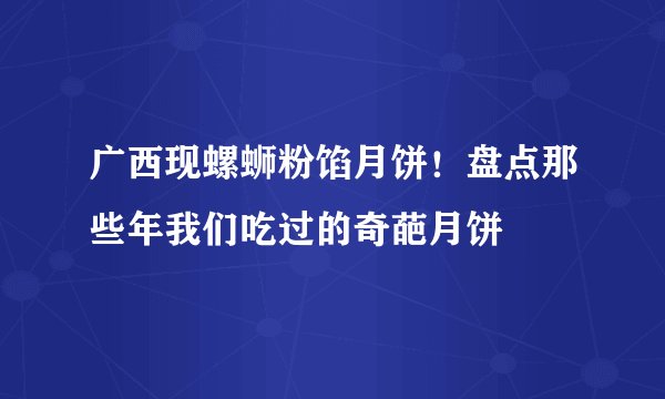 广西现螺蛳粉馅月饼！盘点那些年我们吃过的奇葩月饼