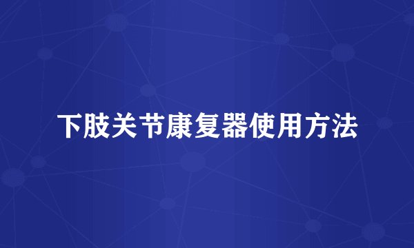 下肢关节康复器使用方法