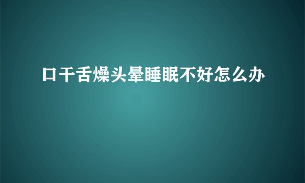 口干舌燥头晕睡眠不好怎么办