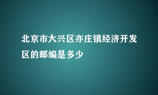 北京市大兴区亦庄镇经济开发区的邮编是多少
