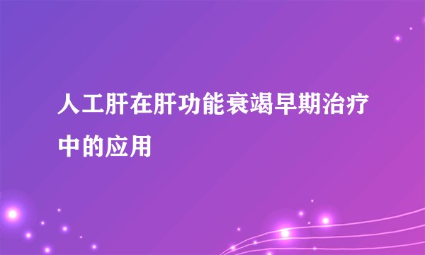 人工肝在肝功能衰竭早期治疗中的应用