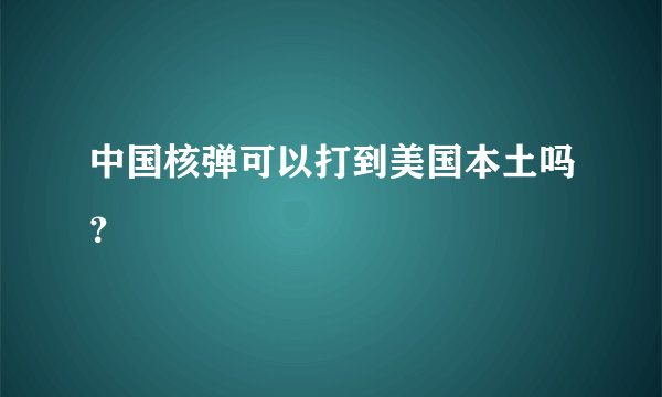 中国核弹可以打到美国本土吗？