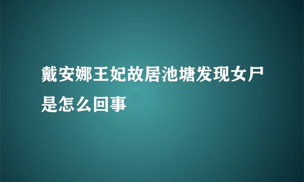 戴安娜王妃故居池塘发现女尸是怎么回事