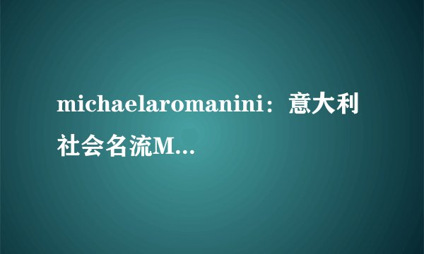 michaelaromanini：意大利社会名流MichaelaRomaninimichaelaromanini-飞外网