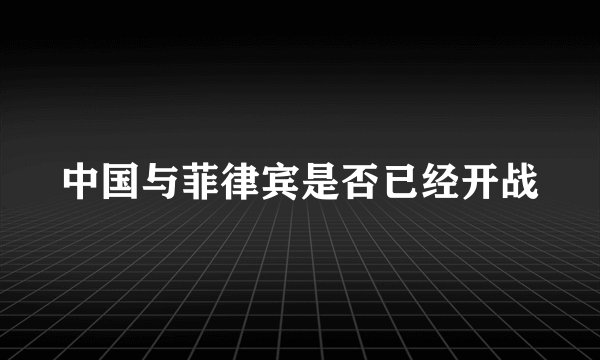 中国与菲律宾是否已经开战