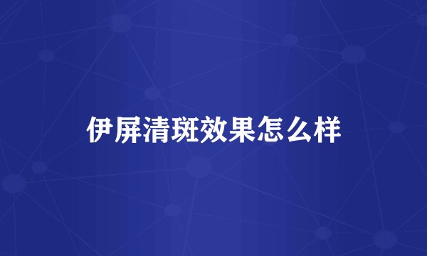 伊屏清斑效果怎么样