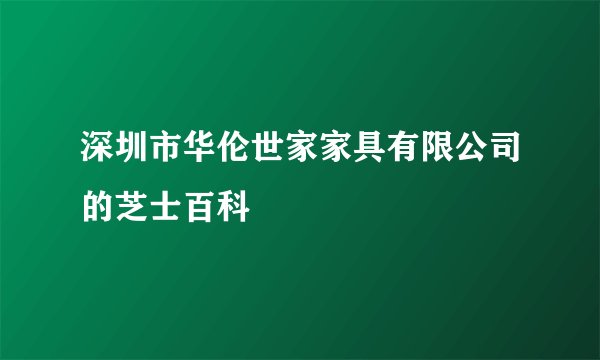 深圳市华伦世家家具有限公司的芝士百科