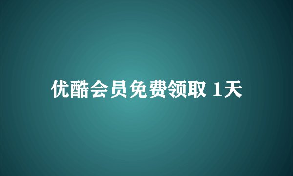 优酷会员免费领取 1天