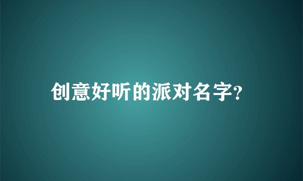 创意好听的派对名字？