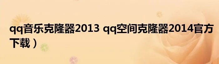 qq音乐克隆器2013 qq空间克隆器2014官方下载）