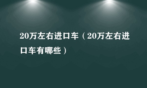 20万左右进口车（20万左右进口车有哪些）