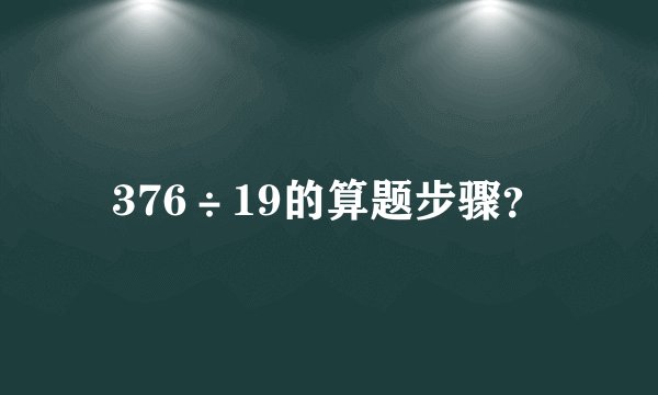 376÷19的算题步骤？