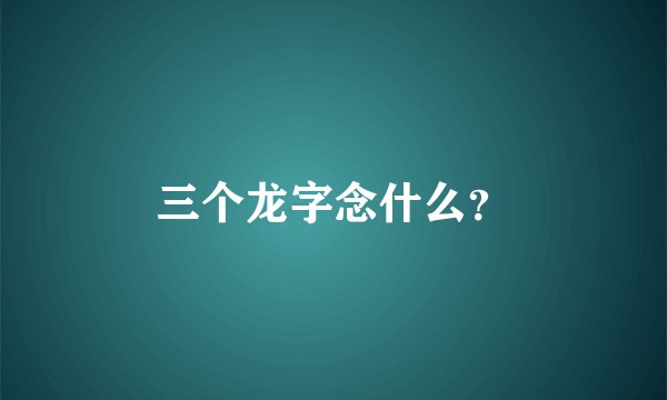 三个龙字念什么？
