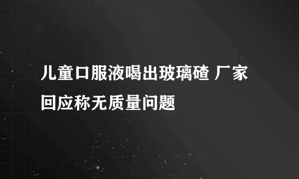 儿童口服液喝出玻璃碴 厂家回应称无质量问题