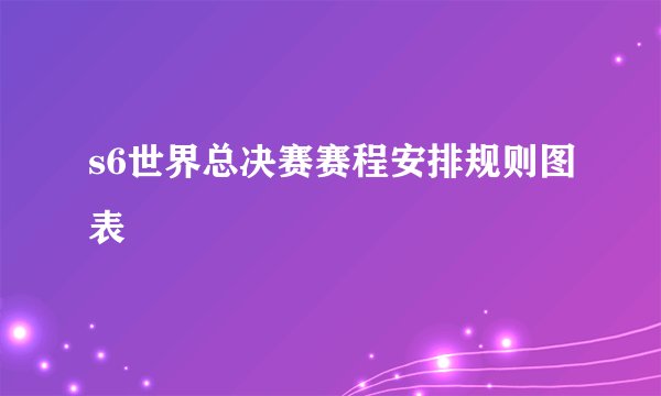 s6世界总决赛赛程安排规则图表