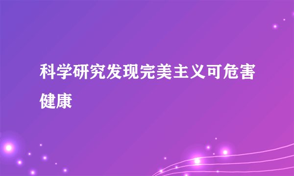 科学研究发现完美主义可危害健康