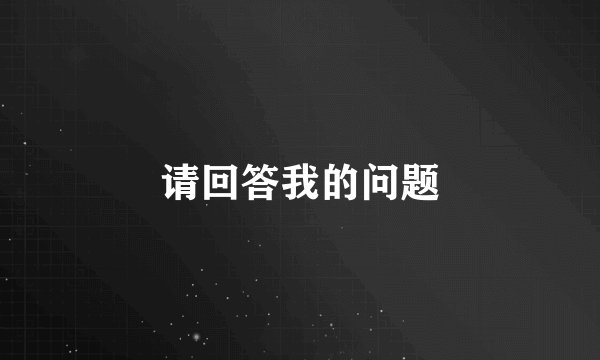 请回答我的问题