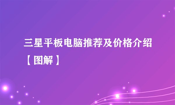 三星平板电脑推荐及价格介绍【图解】