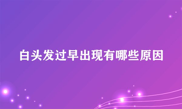 白头发过早出现有哪些原因