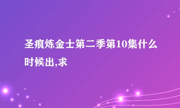 圣痕炼金士第二季第10集什么时候出,求