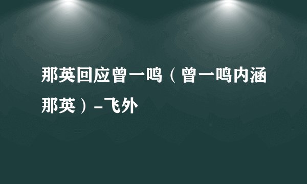 那英回应曾一鸣（曾一鸣内涵那英）-飞外