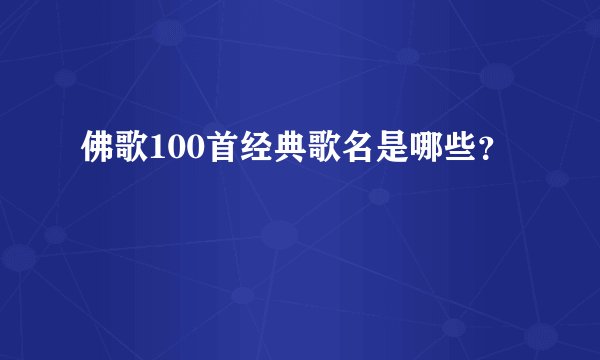 佛歌100首经典歌名是哪些？
