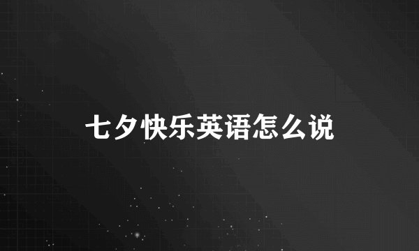 七夕快乐英语怎么说