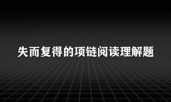 失而复得的项链阅读理解题
