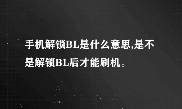 手机解锁BL是什么意思,是不是解锁BL后才能刷机。