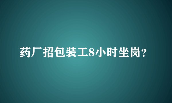 药厂招包装工8小时坐岗？