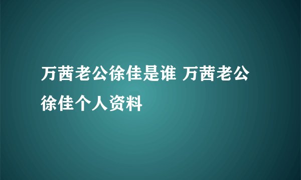 万茜老公徐佳是谁 万茜老公徐佳个人资料