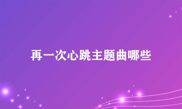 再一次心跳主题曲哪些