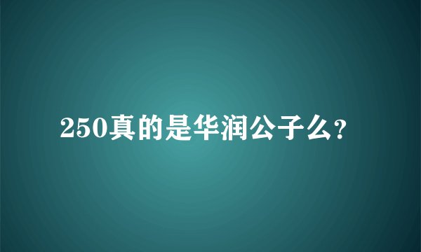 250真的是华润公子么？