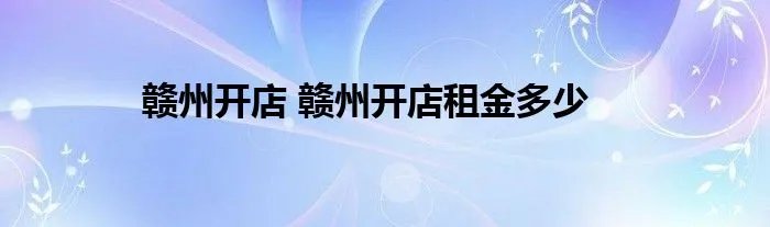 赣州开店 赣州开店租金多少