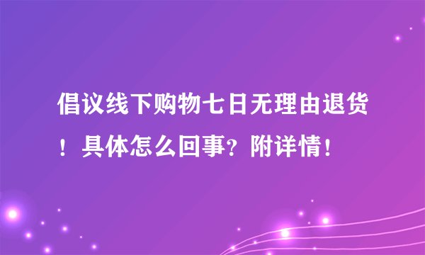 倡议线下购物七日无理由退货！具体怎么回事？附详情！