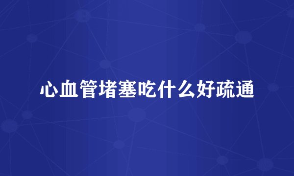 心血管堵塞吃什么好疏通