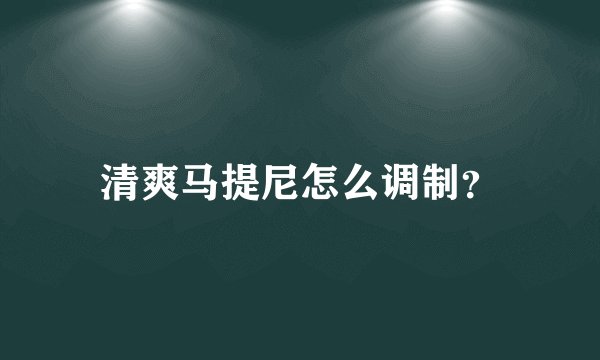 清爽马提尼怎么调制?