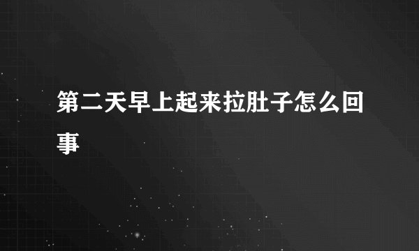 第二天早上起来拉肚子怎么回事