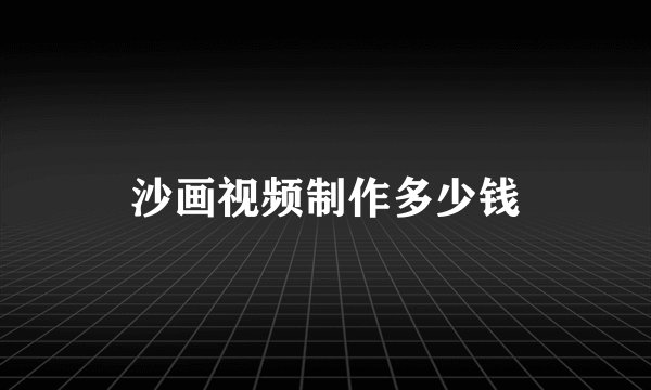 沙画视频制作多少钱