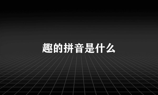 趣的拼音是什么