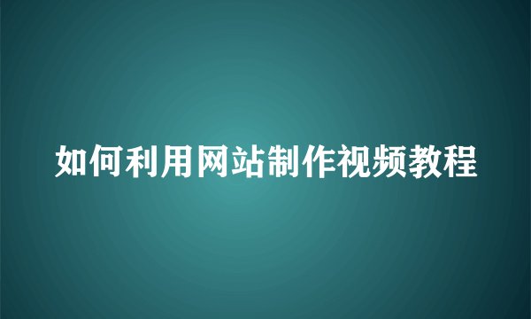 如何利用网站制作视频教程
