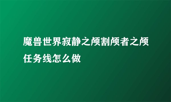 魔兽世界寂静之颅割颅者之颅任务线怎么做